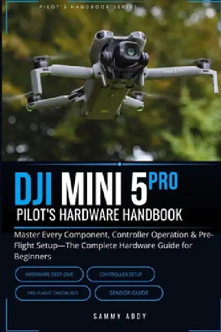 DJI Mini 5 Pro Pilot's Hardware Handbook: Master Every Component, Controller Operation & Pre-Flight Setup-The Complete Hardware Guide for Beginners by Sammy Addy