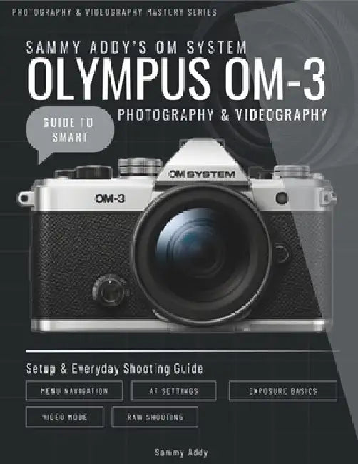Sammy Addy's OM System "Olympus" OM-3 Guide to Smart Photography & Videography by Sammy Addy