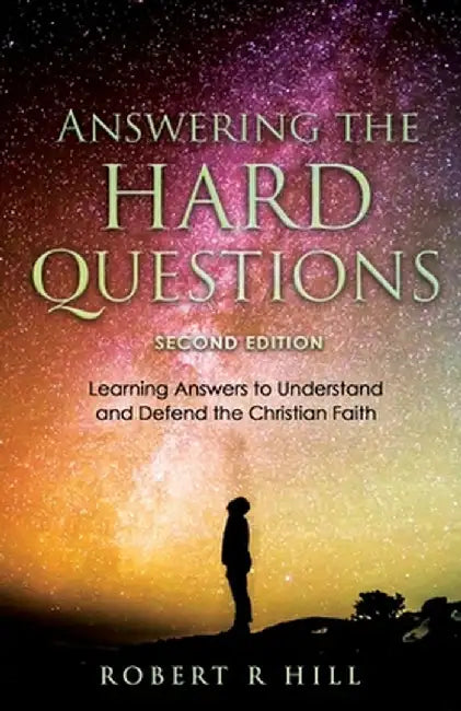 Answering the Hard Questions: Learning Answers to Understand and Defend the Christian Faith by Robert R. Hill