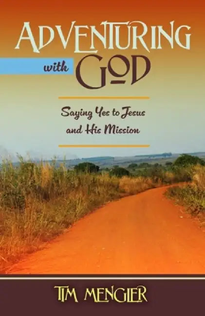 Adventuring with God: Saying Yes to Jesus and His Mission by Tim Mengler