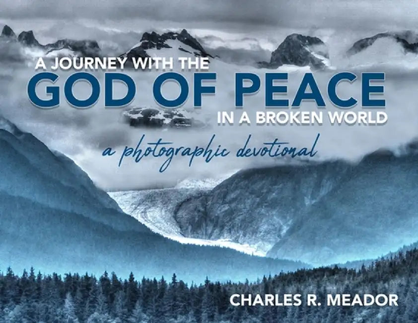 A Journey with the God of Peace in a Broken World: A Photographic Devotional by Charles R. Meador