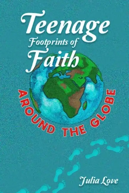 Teenage Footprints of Faith: Around the Globe by Julia Love