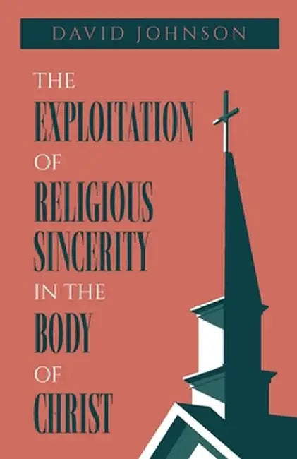 The Exploitation of Religious Sincerity in the Body of Christ by David Johnson