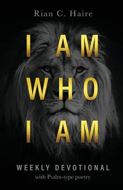 I Am Who I Am: Weekly Devotional With Psalm-type Poetry by Rian C. Haire