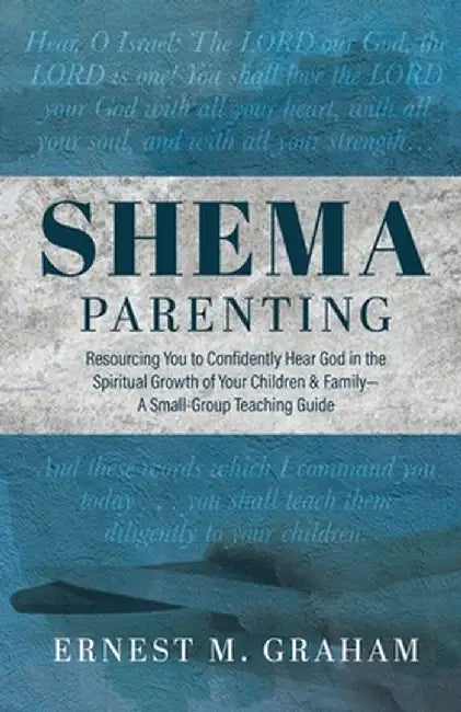 Shema Parenting: Resourcing You to Confidently Hear God in the Spiritual Growth of Your Children & Family - A Small Group Teaching Guid by Ernest M. Graham