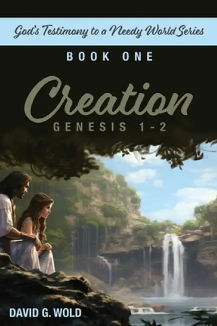 Creation, Genesis 1-2: God's Testimony to a Needy World Series, Book 1 by David Wold