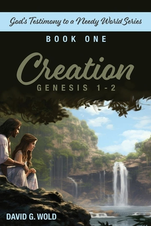 Creation, Genesis 1-2: God's Testimony to a Needy World Series, Book 1 by David Wold