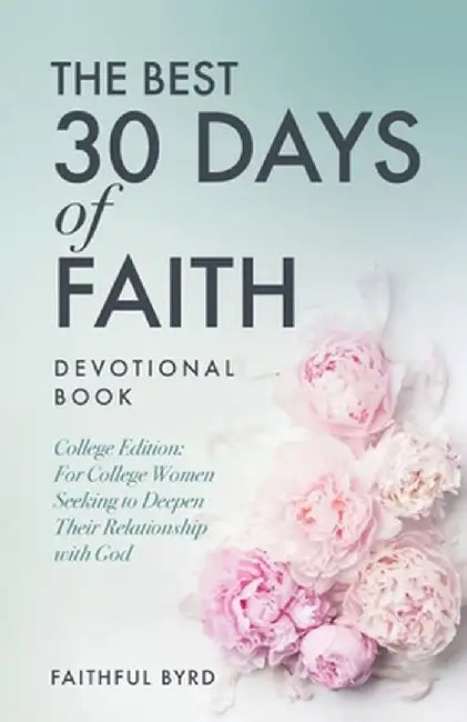 The Best 30 Days of Faith Devotional Book: College Edition: For College Women Seeking to Deepen Their Relationship With God by Faithful Byrd