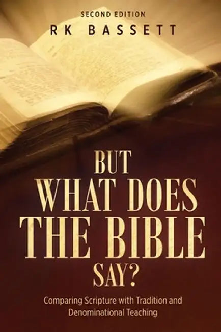 But What Does the Bible Say? Second Edition: Comparing Scripture with Tradition and Denominational Teaching by Rk Bassett