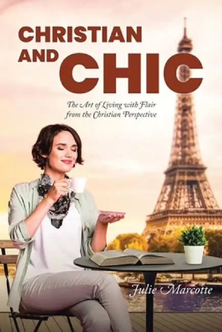 Christian and Chic: The Art of Living with Flair from the Christian Perspective by Julie Marcotte