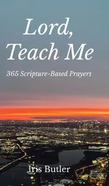 Lord, Teach Me: 365 Scripture-Based Prayers by Iris Butler