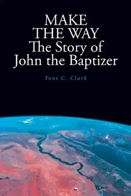 MAKE THE WAY The Story of John the Baptizer by Toni C. Clark
