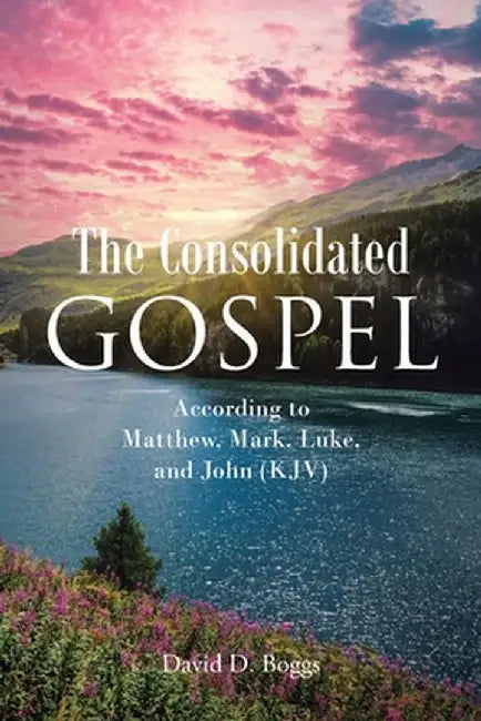 The Consolidated Gospel: According to Matthew, Mark, Luke, and John (KJV) by David D. Boggs