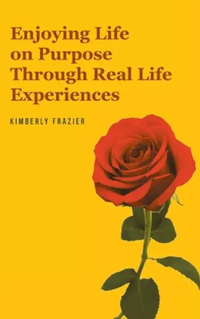 Enjoying Life on Purpose Through Real Life Experiences by Kimberly Frazier