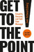 Get to the Point! Second Edition: Simplify, Sharpen, and Sell Your Message by Joel Schwartzberg