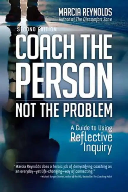 Coach the Person, Not the Problem, Second Edition: A Guide to Using Reflective Inquiry by Marcia Reynolds