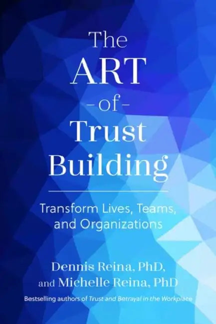 The Art of Trust Building: Transform Lives, Teams, and Organizations by Dennis Reina, Michelle Reina
