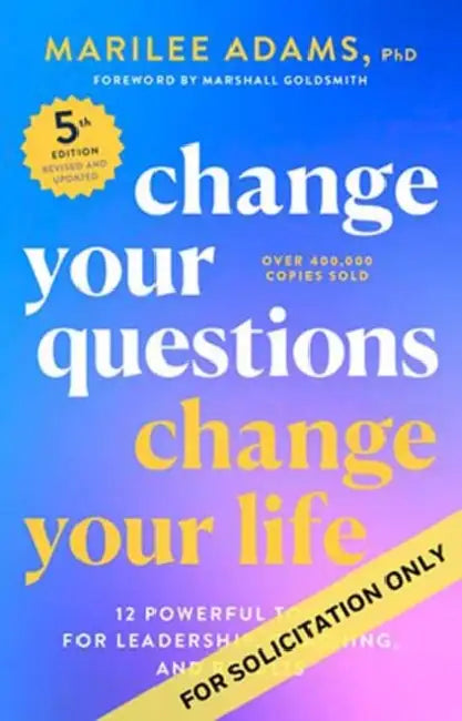 Change Your Questions, Change Your Life, Fifth Edition: 14 Powerful Tools for Leadership, Coaching, and Results by PhD Adams Marilee, Marshall Goldsmith