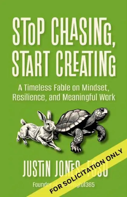 Stop Chasing, Start Creating: A Timeless Fable on Mindset, Resilience, and Meaningful Work by Justin Jones-Fosu