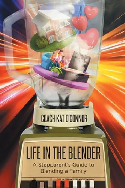 Life in the Blender: A Stepparent's Guide to Blending a Family by Coach Kat O'Connor