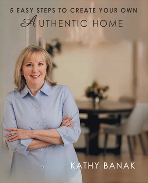 5 Easy Steps to Create Your Own Authentic Home by Kathy Banak