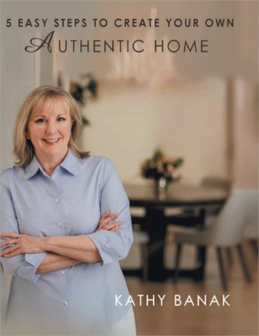 5 Easy Steps to Create Your Own Authentic Home by Kathy Banak