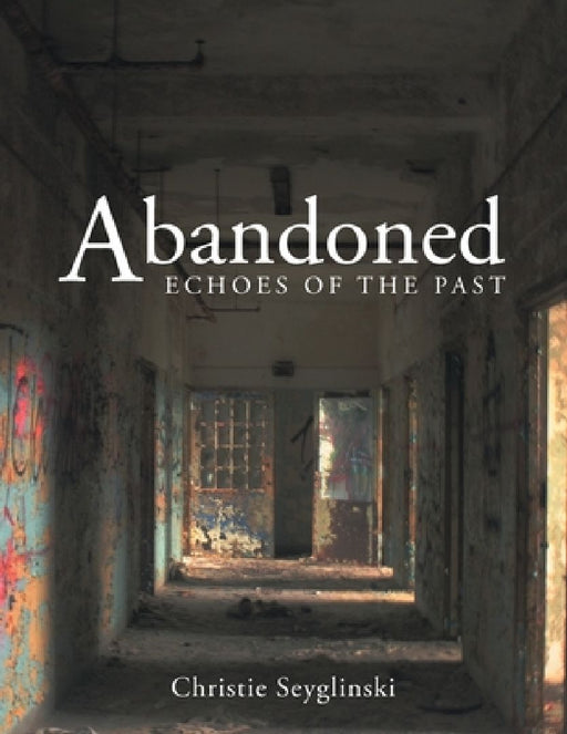Abandoned: Echoes of the Past by Christie Seyglinski