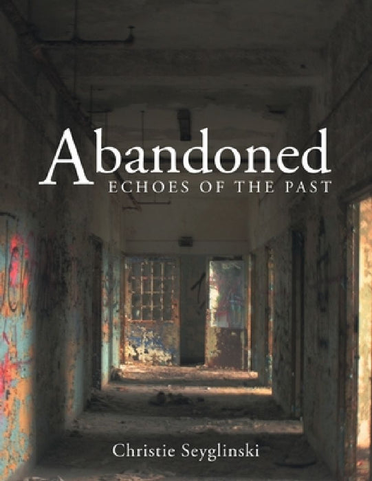 Abandoned: Echoes of the Past by Christie Seyglinski
