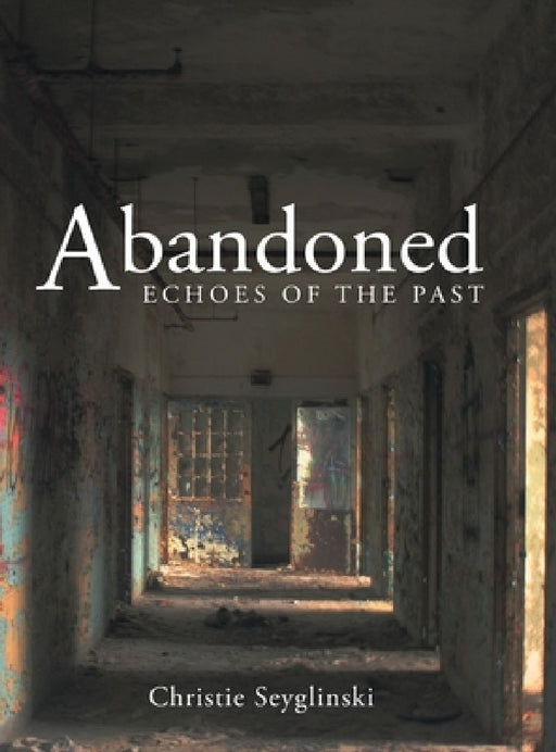 Abandoned: Echoes of the Past by Christie Seyglinski