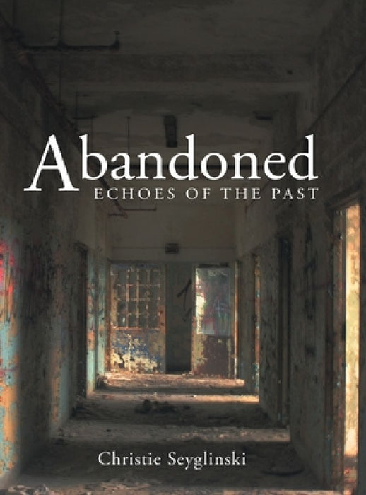 Abandoned: Echoes of the Past by Christie Seyglinski