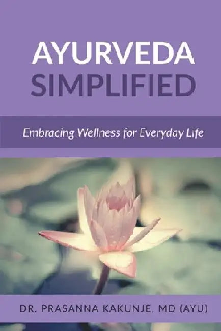 Ayurveda Simplified: Embracing Wellness for Everyday Life by Dr Prasanna Kakunje M D ( Ayurveda )