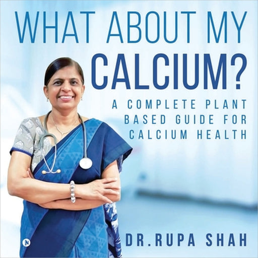 What About My Calcium?: A Complete Plant Based Guide for Calcium Health by Dr Rupa Shah