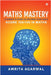 Maths Mastery: A Parent's Guide to Helping your Child Score 100/100 in Maths by Amrita Agarwal