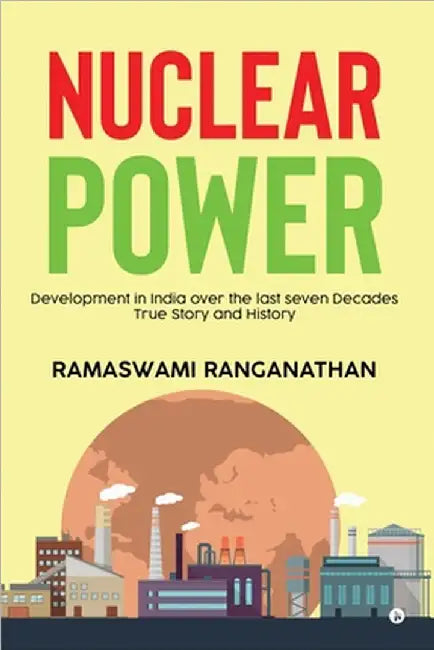 Nuclear Power: Development in India over the last seven Decades - True Story and History by Ramaswami Ranganathan
