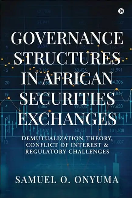 Governance Structures in African Securities Exchanges: Demutualization Theory, Conflict of Interest and Regulatory Challenges by Samuel O Onyuma
