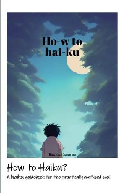 How to Haiku?: A haiku guidebook for the practically confused soul by Kaushal Suvarna