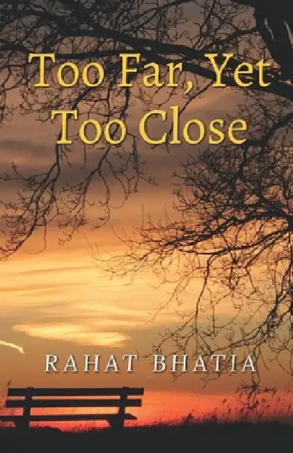 Too Far, Yet Too Close by Rahat Bhatia