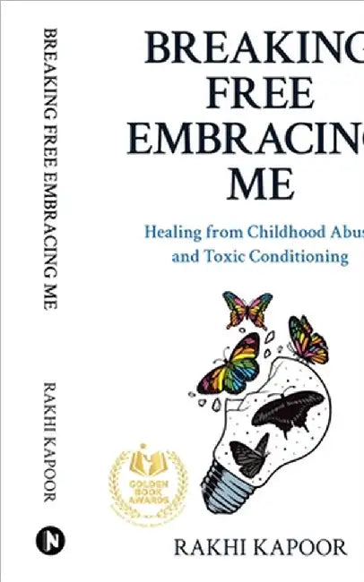 Breaking Free Embracing Me: Healing from Childhood Abuse and Toxic Conditioning by Rakhi Kapoor