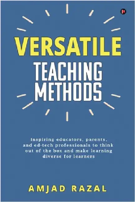 Versatile Teaching Methods: Inspiring educators, parents, and ed-tech professionals to think out of the box and make learning diverse for learners by Amjad Razal