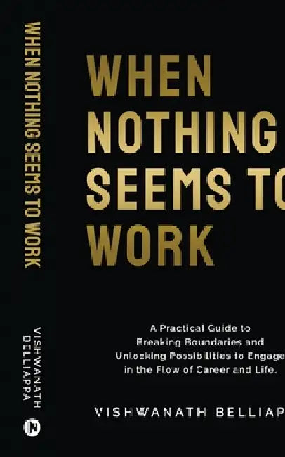 When Nothing Seems to Work: A Practical Guide to Breaking Boundaries and Unlocking Possibilities to Engage in the Flow of Career and Life. by Vishwanath Belliappa