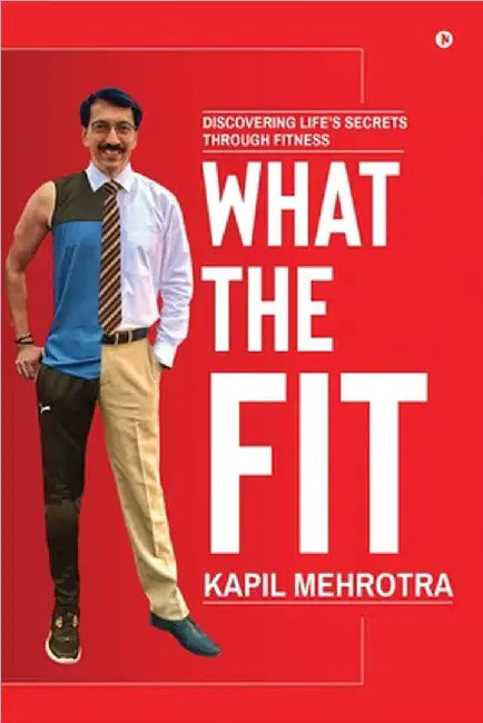 What the Fit: Discovering Life's Secrets through Fitness by Kapil Mehrotra