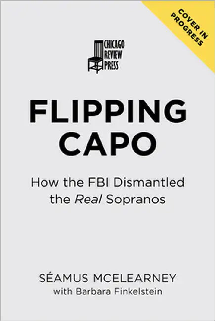 Flipping Capo: How the FBI Dismantled the Real Sopranos by McElearney, Seamus