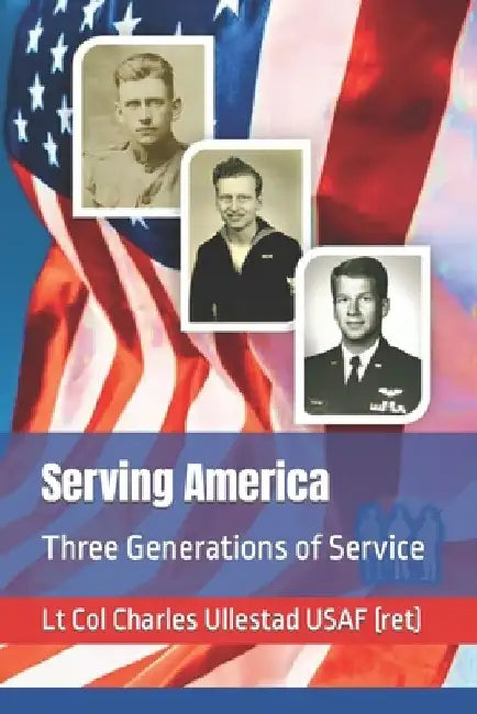 Serving America: Three Generations of Service by Charles Ullestad