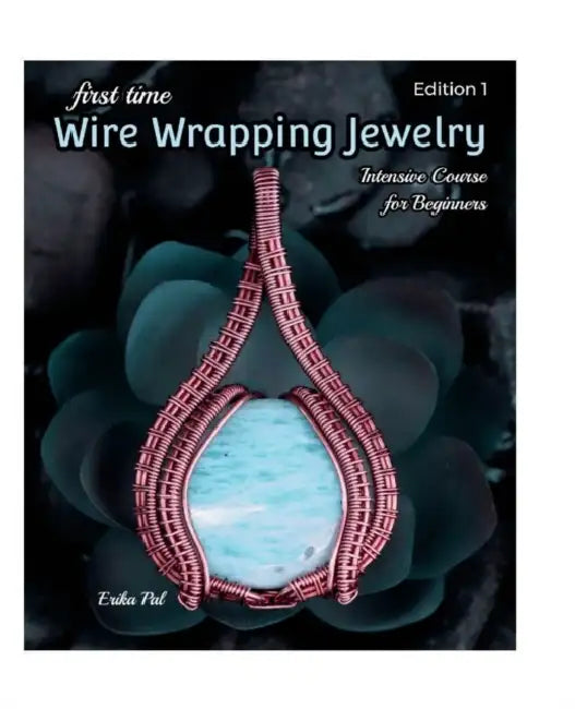 First Time Wire Wrapping Jewelry: 13 Tutorials: Intensive Course for Beginners by Erika Pal, Erika Pal