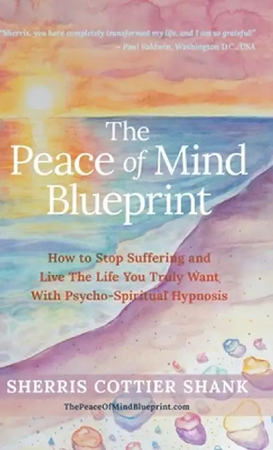 The Peace of Mind Blueprint: How To Stop Suffering and Live The Life You Truly Want With Psycho-Spiritual Hypnosis by Sherris Cottier Shank