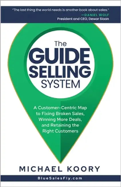 The GUIDE Selling System: A Customer-Centric Map for Fixing Broken Sales, Winning More Deals, and Retaining The Right Customer by Koory, Michael