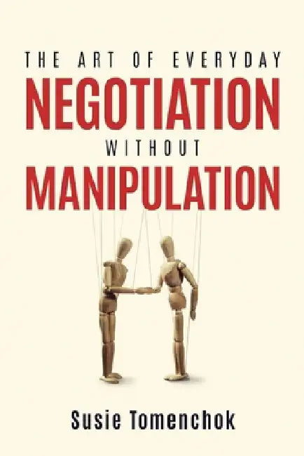 The Art of Everyday Negotiation without Manipulation by Susie Elia Tomenchok