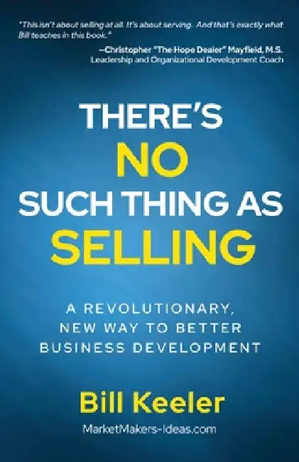 There's No Such Thing As Selling: A Revolutionary New Way to Better Business Development by Bill Keeler