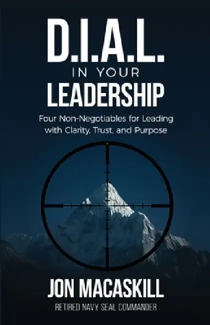 Dial In Your Leadership: Four Non-Negotiables for Leading with Clarity, Trust, and Purpose by Jon Macaskill