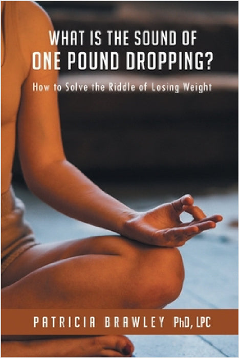What is the Sound of One Pound Dropping?: How to Solve the Riddle of Losing Weight by Patricia Brawley